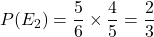 P(E_2) = \dfrac{5}{6}\times \dfrac{4}{5} = \dfrac{2}{3}