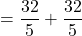 = \dfrac{32}{5} + \dfrac{32}{5}