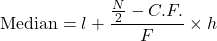 \text{Median} = l + \dfrac{\frac{N}{2}-C.F.}{F}\times h