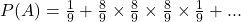 P(A) = \frac{1}{9} + \frac{8}{9}\times \frac{8}{9} \times \frac{8}{9} \times \frac{1}{9}+ . . . 