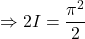 \Rightarrow 2I = \dfrac{\pi^2}{2}