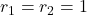 r_1 = r_2 = 1