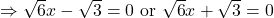 \Rightarrow \sqrt{6}x-\sqrt{3} = 0$ or $\sqrt{6}x+\sqrt{3}=0