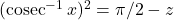 (\operatorname{cosec}^{-1} x)^2 = \pi/2 - z
