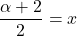 \dfrac{\alpha + 2}{2} = x