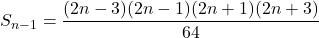 S_{n-1} = \dfrac{(2n-3)(2n-1)(2n+1)(2n+3)}{64}
