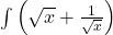 \int \left(\sqrt{x}+\frac{1}{\sqrt{x}}\right)$