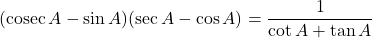 (\operatorname{cosec} A - \sin A)(\sec A - \cos A) = \dfrac{1}{\cot A + \tan A}