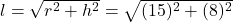 l = \sqrt{r^2 + h^2} = \sqrt{(15)^2 + (8)^2}