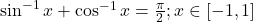 \sin ^{-1} x+\cos ^{-1} x=\frac{\pi}{2} ; x \in[-1,1]