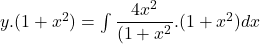 y.(1 + x^2) = \int \dfrac{4x^2}{(1+ x^2}.(1 + x^2)dx