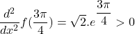 \dfrac{d^2}{dx^2}f(\dfrac{3\pi}{4}) = \sqrt{2}.e^{\dfrac{3\pi}{4}}>0