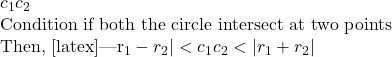 c_1c_2  Condition if both the circle intersect at two points  Then,  [latex]|r_1 - r_2| < c_1c_2 < |r_1 + r_2|