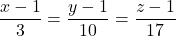 \dfrac{x - 1}{3} = \dfrac{y - 1}{10} = \dfrac{z - 1}{17}