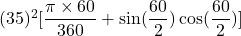 (35)^2[\dfrac{\pi \times 60}{360} + \sin (\dfrac{60}{2})\cos (\dfrac{60}{2})]