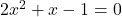 2x^2 + x - 1 = 0