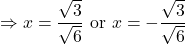 \Rightarrow x = \dfrac{\sqrt{3}}{\sqrt{6}}$ or $x = -\dfrac{\sqrt{3}}{\sqrt{6}}