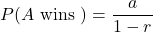 P(A \text{ wins })=\dfrac{a}{1-r}