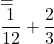 = \dfrac{\dfrac{1}[12}}{\dfrac{1}{12}+ \dfrac{2}{3}}