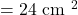 = 24 \text{ cm }^2