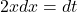 2x dx = dt