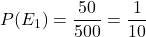 P(E_1) = \dfrac{50}{500} = \dfrac{1}{10}