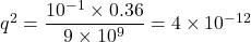 q^2 = \dfrac{10^{-1}\times 0.36}{9\times 10^9} = 4\times 10^{-12}