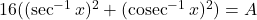 16((\sec^{-1} x)^2 + (\operatorname{cosec}^{-1} x)^2) = A