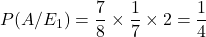 P(A/E_1) = \dfrac{7}{8}\times \dfrac{1}{7}\times 2 = \dfrac{1}{4}