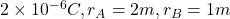 2 \times 10^{-6}C, r_A = 2m, r_B = 1m