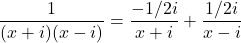 \dfrac{1}{ (x+i)(x-i)} = \dfrac{-1/2i}{x + i} + \dfrac{1/2i}{x-i}