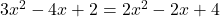 3x^2 - 4x + 2 = 2x^2 - 2x + 4