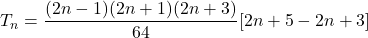 T_n = \dfrac{(2n - 1)(2n+1)(2n+3)}{64}[2n + 5 - 2n + 3]