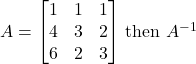 A= \begin{bmatrix} 1 & 1 & 1 \\ 4 & 3 & 2\\ 6 & 2 & 3\end{bmatrix}$ then $A^{-1}