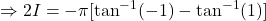 \Rightarrow 2I = -\pi \displaystyle[\tan^{-1}(-1) -\tan^{-1}(1)]