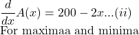 \dfrac{d}{dx} A(x) = 200 - 2x .  .  .  (ii)  For maximaa and minima