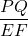 \dfrac{PQ}{EF}