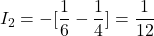 I_2 =   - [\dfrac{1}{6} - \dfrac{1}{4}] = \dfrac{1}{12}