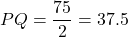 PQ = \dfrac{75}{2} = 37.5