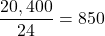 \dfrac{20,400}{24}= 850