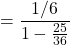 =\dfrac{1/6}{1-\frac{25}{36}}