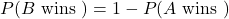 P(B\text{ wins })=1-P(A \text{ wins })