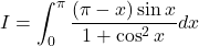 I = \displaystyle \int_0^{\pi} \frac{(\pi-x)\sin x}{1 + \cos^2x}dx