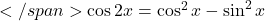 </span>\cos 2x = \cos^2x-\sin^2x