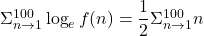 \Sigma_{n \to 1}^{100} \log_e f(n) = \dfrac{1}{2}\Sigma_{n \to 1}^{100} n