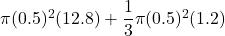 \pi (0.5)^2 (12.8) + \dfrac{1}{3}\pi (0.5)^2 (1.2)