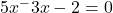 5x^ - 3x - 2 = 0