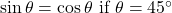 \sin \theta = \cos \theta$ if $\theta = 45^\circ