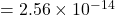 = 2.56 \times 10^{-14}