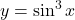 y = \sin^3 x